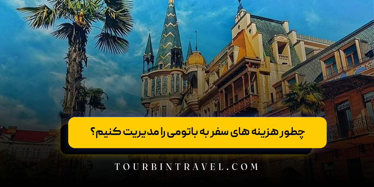 چطور هزینه &zwnj;های سفر به باتومی را مدیریت کنیم؟